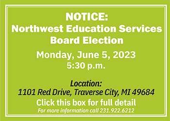 Northwest Education Services Board Election, June 5, 2023 at 5:30 p.m. Call 231-922-6212 for more detail.
